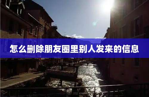 怎么删除朋友圈里别人发来的信息