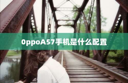 0ppoA57手机是什么配置