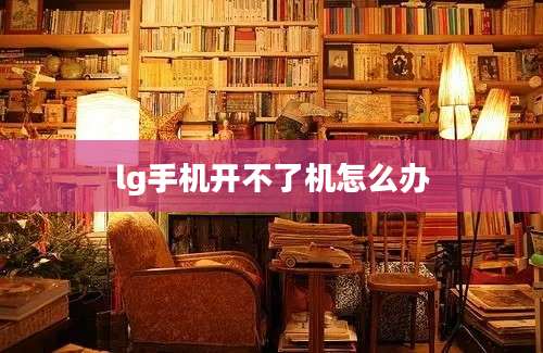 lg手机开不了机怎么办