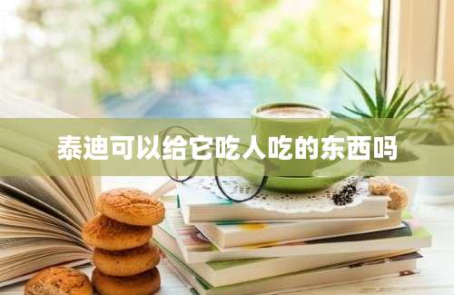 泰迪可以给它吃人吃的东西吗