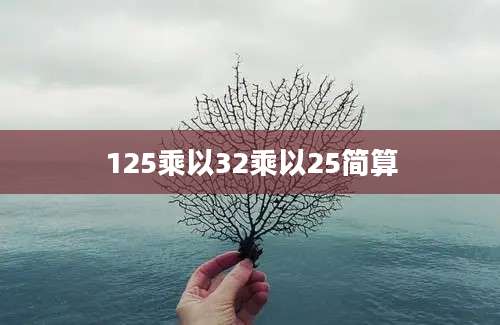 125乘以32乘以25简算