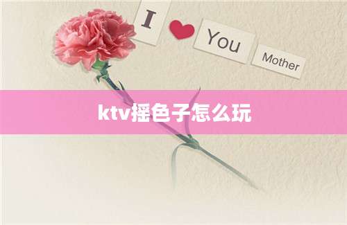 ktv摇色子怎么玩