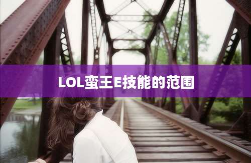 LOL蛮王E技能的范围