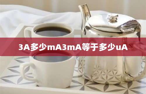 3A多少mA3mA等于多少uA