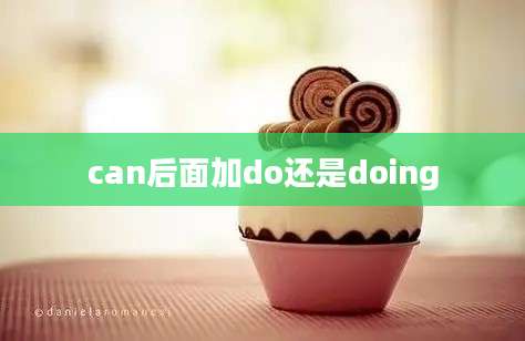 can后面加do还是doing