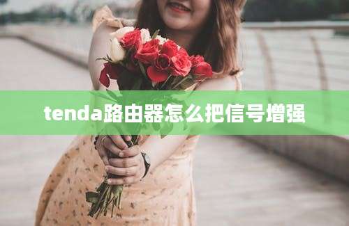 tenda路由器怎么把信号增强