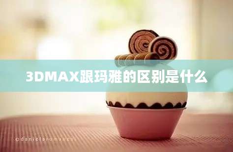 3DMAX跟玛雅的区别是什么