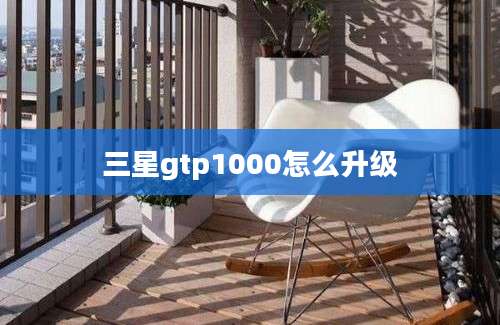 三星gtp1000怎么升级