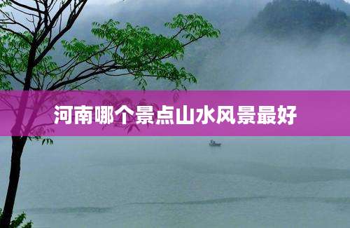 河南哪个景点山水风景最好