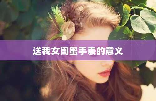 送我女闺蜜手表的意义