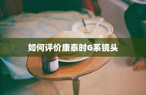 如何评价康泰时G系镜头