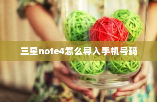 三星note4怎么导入手机号码