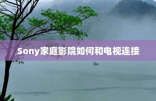 Sony家庭影院如何和电视连接