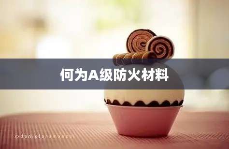 何为A级防火材料