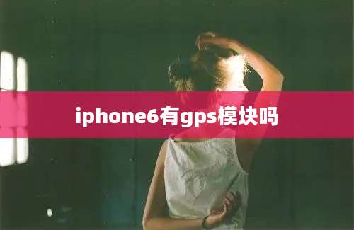 iphone6有gps模块吗