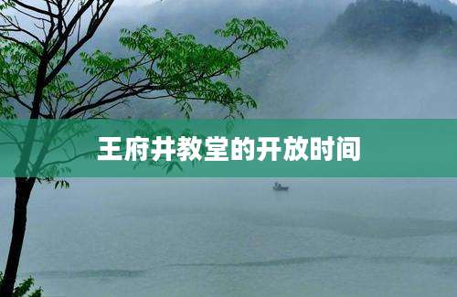 王府井教堂的开放时间