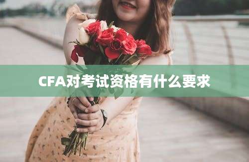 CFA对考试资格有什么要求