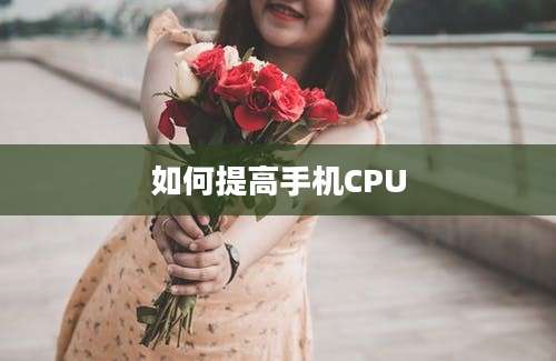 如何提高手机CPU