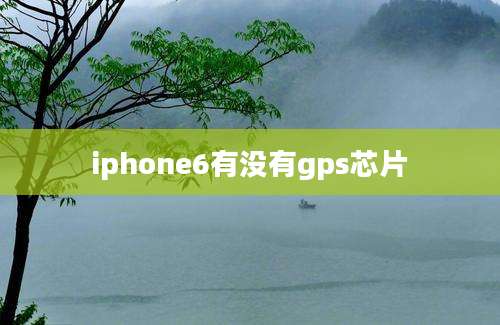 iphone6有没有gps芯片