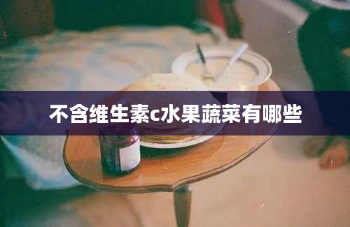 不含维生素c水果蔬菜有哪些