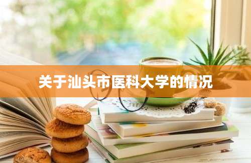 关于汕头市医科大学的情况