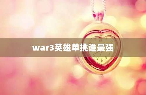 war3英雄单挑谁最强