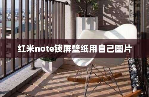 红米note锁屏壁纸用自己图片