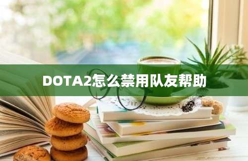 DOTA2怎么禁用队友帮助