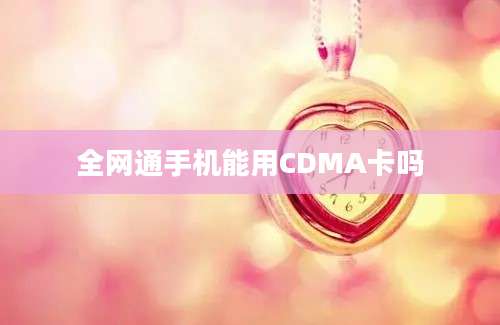 全网通手机能用CDMA卡吗