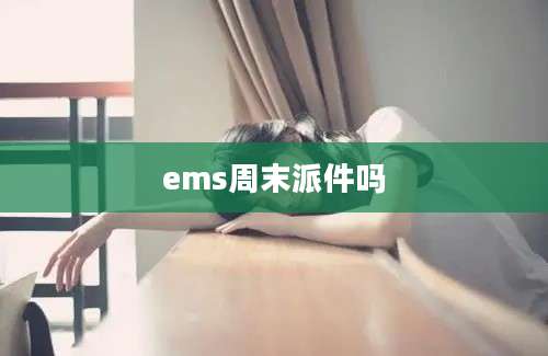 ems周末派件吗