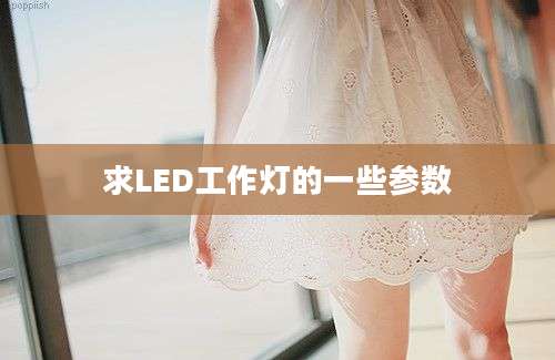 求LED工作灯的一些参数