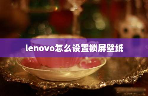 lenovo怎么设置锁屏壁纸