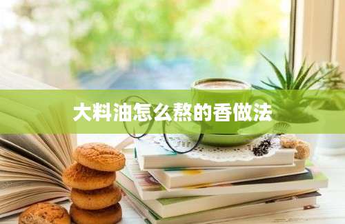 大料油怎么熬的香做法