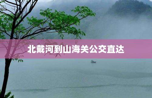 北戴河到山海关公交直达