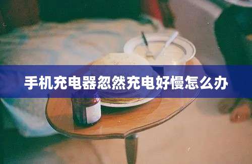 手机充电器忽然充电好慢怎么办