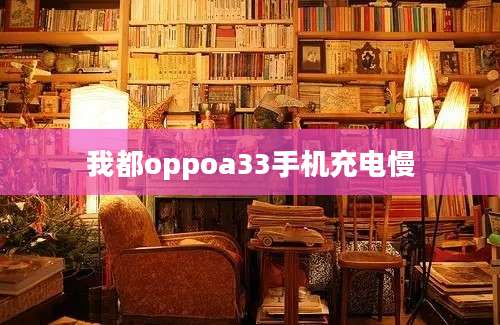 我都oppoa33手机充电慢