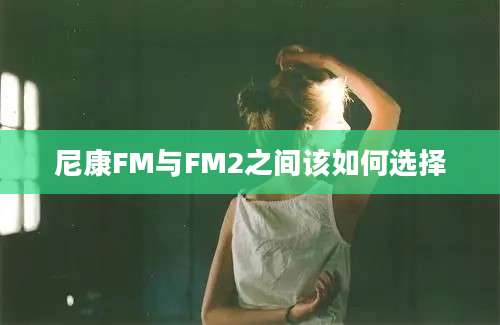 尼康FM与FM2之间该如何选择