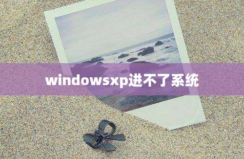 windowsxp进不了系统