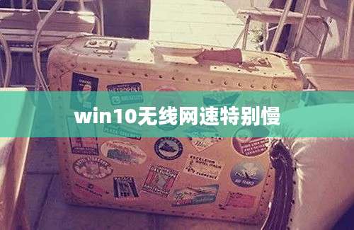 win10无线网速特别慢