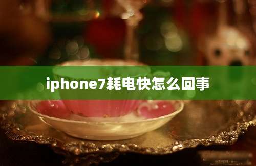 iphone7耗电快怎么回事