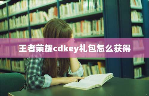 王者荣耀cdkey礼包怎么获得