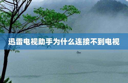 迅雷电视助手为什么连接不到电视