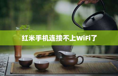 红米手机连接不上WiFi了