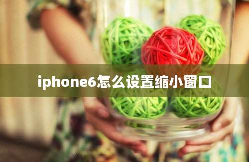 iphone6怎么设置缩小窗口