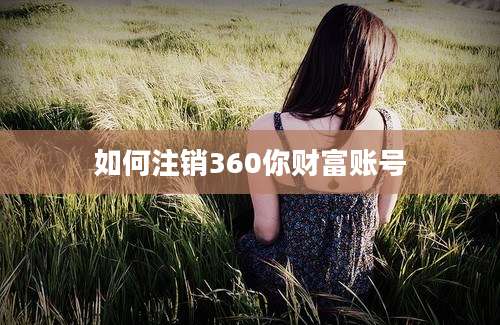 如何注销360你财富账号