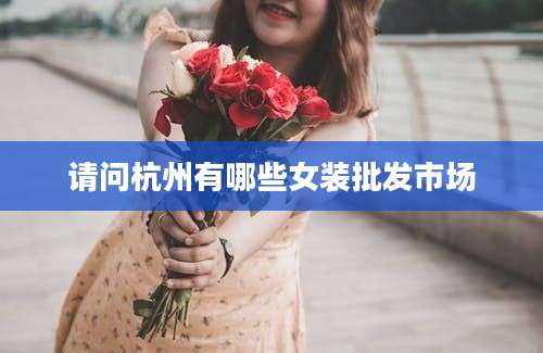 请问杭州有哪些女装批发市场