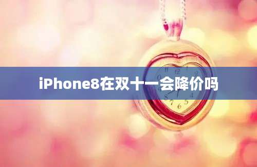 iPhone8在双十一会降价吗