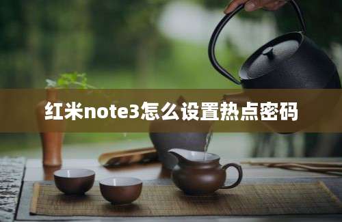 红米note3怎么设置热点密码