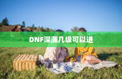 DNF深渊几级可以进