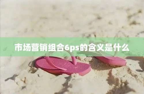 市场营销组合6ps的含义是什么